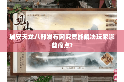 瑞安天龙八部发布网究竟能解决玩家哪些痛点? 瑞安天龙八部发布网究竟能解决玩家哪些痛点?