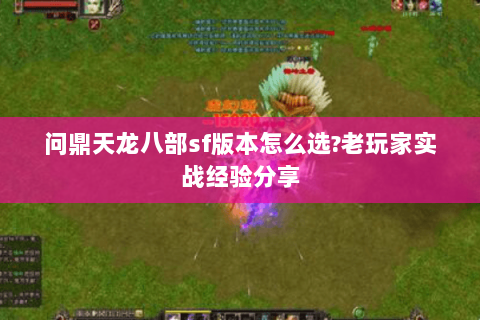 问鼎天龙八部sf版本怎么选?老玩家实战经验分享 问鼎天龙八部sf版本怎么选?老玩家实战经验分享