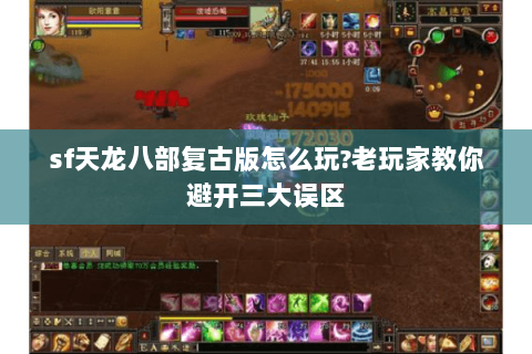 sf天龙八部复古版怎么玩?老玩家教你避开三大误区 sf天龙八部复古版怎么玩?老玩家教你避开三大误区