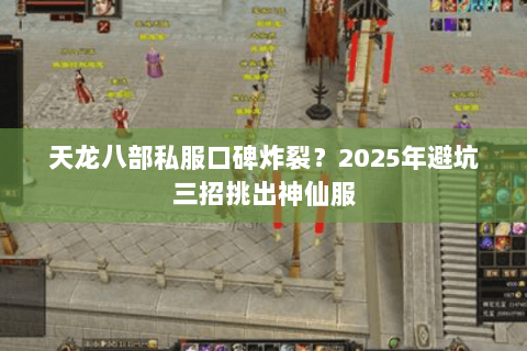 天龙八部私服口碑炸裂?2025年避坑三招挑出神仙服 天龙八部私服口碑炸裂?2025年避坑三招挑出神仙服