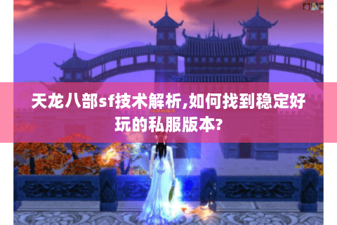 天龙八部sf技术解析,如何找到稳定好玩的私服版本? 天龙八部sf技术解析,如何找到稳定好玩的私服版本?