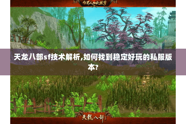 天龙八部sf技术解析,如何找到稳定好玩的私服版本? 天龙八部sf技术解析,如何找到稳定好玩的私服版本?
