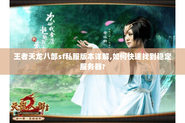 王者天龙八部sf私服版本详解,如何快速找到稳定服务器?