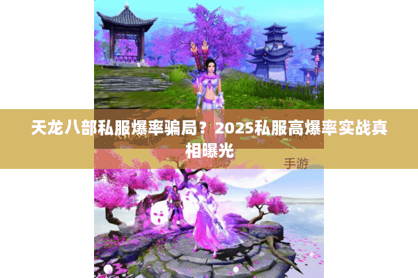 天龙八部私服爆率骗局?2025私服高爆率实战真相曝光 天龙八部私服爆率骗局?2025私服高爆率实战真相曝光