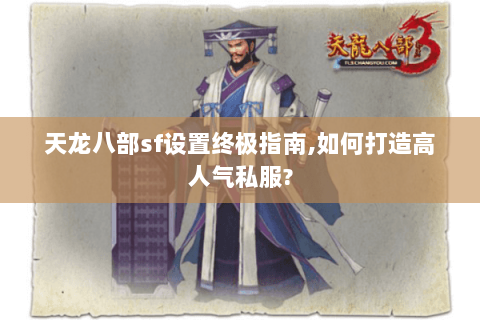 天龙八部sf设置终极指南,如何打造高人气私服? 天龙八部sf设置终极指南,如何打造高人气私服?