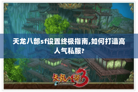 天龙八部sf设置终极指南,如何打造高人气私服? 天龙八部sf设置终极指南,如何打造高人气私服?
