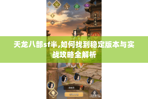 天龙八部sf半,如何找到稳定版本与实战攻略全解析