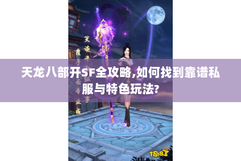 天龙八部开SF全攻略,如何找到靠谱私服与特色玩法? 天龙八部开SF全攻略,如何找到靠谱私服与特色玩法?