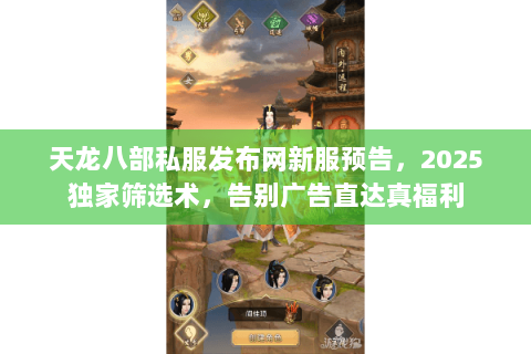 天龙八部私服发布网新服预告,2025独家筛选术,告别广告直达真福利 天龙八部私服发布网新服预告,2025独家筛选术,告别广告直达真福利