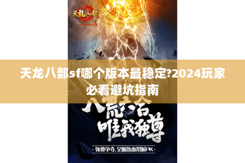 天龙八部sf哪个版本最稳定?2024玩家必看避坑指南 天龙八部sf哪个版本最稳定?2024玩家必看避坑指南