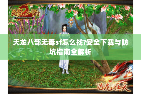 天龙八部无毒sf怎么找?安全下载与防坑指南全解析 天龙八部无毒sf怎么找?安全下载与防坑指南全解析