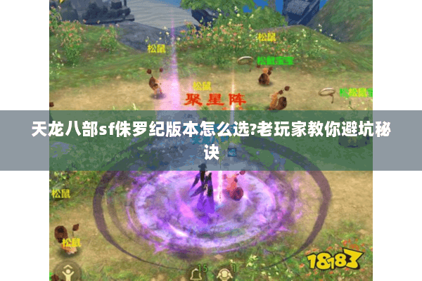 天龙八部sf侏罗纪版本怎么选?老玩家教你避坑秘诀 天龙八部sf侏罗纪版本怎么选?老玩家教你避坑秘诀