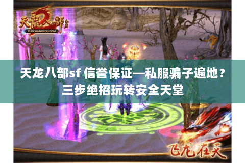 天龙八部sf 信誉保证—私服骗子遍地?三步绝招玩转安全天堂 天龙八部sf 信誉保证—私服骗子遍地?三步绝招玩转安全天堂