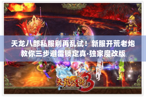 天龙八部私服别再乱试!新服开荒老炮教你三步避雷锁定真·独家魔改版 天龙八部私服别再乱试!新服开荒老炮教你三步避雷锁定真·独家魔改版