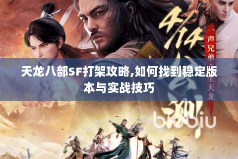 天龙八部SF打架攻略,如何找到稳定版本与实战技巧 天龙八部SF打架攻略,如何找到稳定版本与实战技巧