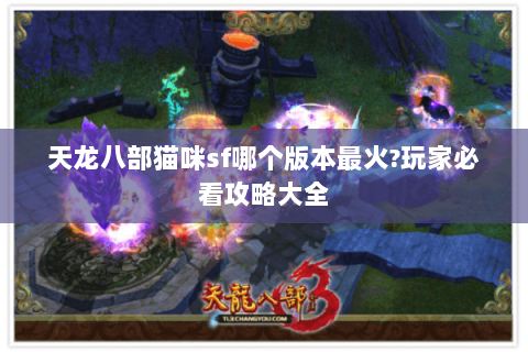 天龙八部猫咪sf哪个版本最火?玩家必看攻略大全