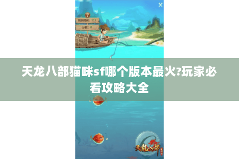 天龙八部猫咪sf哪个版本最火?玩家必看攻略大全