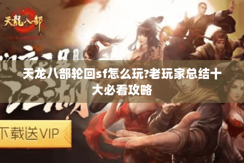 天龙八部轮回sf怎么玩?老玩家总结十大必看攻略 天龙八部轮回sf怎么玩?老玩家总结十大必看攻略