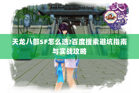 天龙八部SF怎么选?百度搜索避坑指南与实战攻略 天龙八部SF怎么选?百度搜索避坑指南与实战攻略