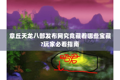 章丘天龙八部发布网究竟藏着哪些宝藏?玩家必看指南 章丘天龙八部发布网究竟藏着哪些宝藏?玩家必看指南