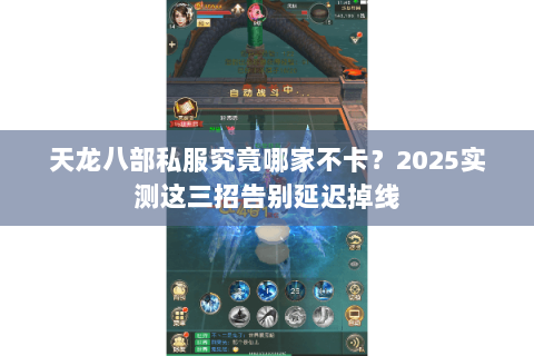 天龙八部私服究竟哪家不卡？2025实测这三招告别延迟掉线