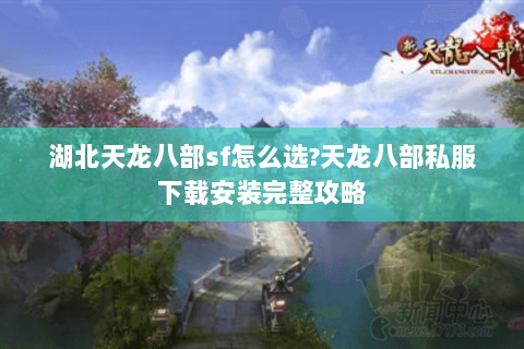 湖北天龙八部sf怎么选?天龙八部私服下载安装完整攻略 湖北天龙八部sf怎么选?天龙八部私服下载安装完整攻略
