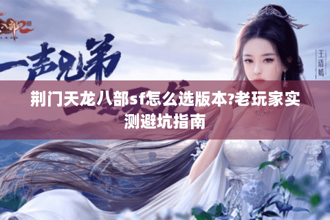荆门天龙八部sf怎么选版本?老玩家实测避坑指南