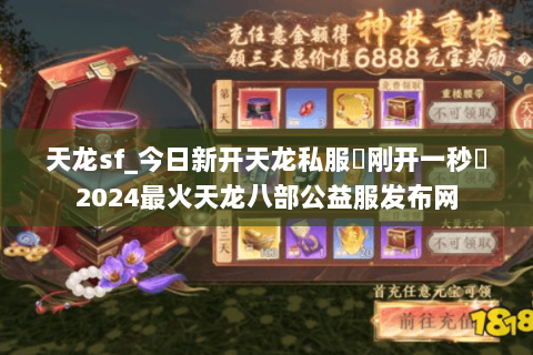 天龙sf_今日新开天龙私服▶刚开一秒◀2024最火天龙八部公益服发布网 天龙sf_今日新开天龙私服▶刚开一秒◀2024最火天龙八部公益服发布网