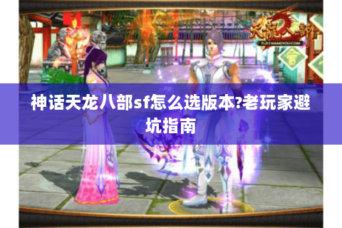 神话天龙八部sf怎么选版本?老玩家避坑指南