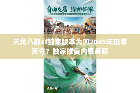 天龙八部sf独家版本为何2025年玩家死守？独家修复内幕首曝