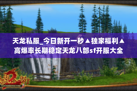 天龙私服_今日新开一秒▲独家福利▲高爆率长期稳定天龙八部sf开服大全 天龙私服_今日新开一秒▲独家福利▲高爆率长期稳定天龙八部sf开服大全