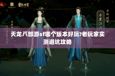 天龙八部游sf哪个版本好玩?老玩家实测避坑攻略 天龙八部游sf哪个版本好玩?老玩家实测避坑攻略
