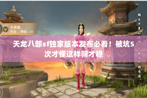 天龙八部sf独家版本发布必看!被坑5次才懂这样筛才稳 天龙八部sf独家版本发布必看!被坑5次才懂这样筛才稳