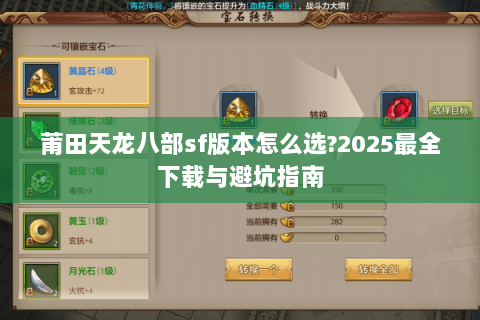 莆田天龙八部sf版本怎么选?2025最全下载与避坑指南 莆田天龙八部sf版本怎么选?2025最全下载与避坑指南