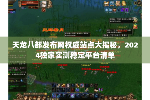 天龙八部发布网权威站点大揭秘，2024独家实测稳定平台清单