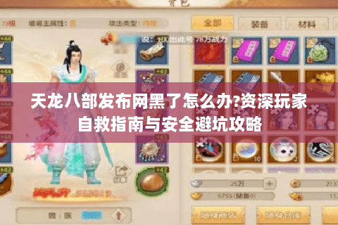 天龙八部发布网黑了怎么办?资深玩家自救指南与安全避坑攻略 天龙八部发布网黑了怎么办?资深玩家自救指南与安全避坑攻略