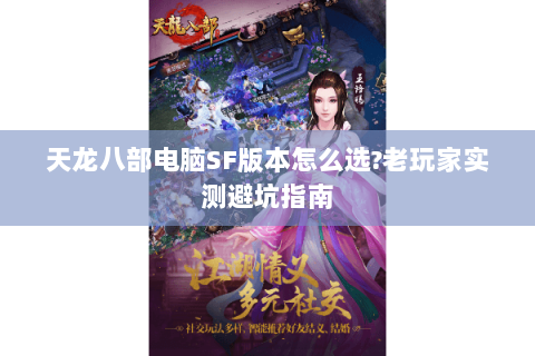 天龙八部电脑SF版本怎么选?老玩家实测避坑指南 天龙八部电脑SF版本怎么选?老玩家实测避坑指南