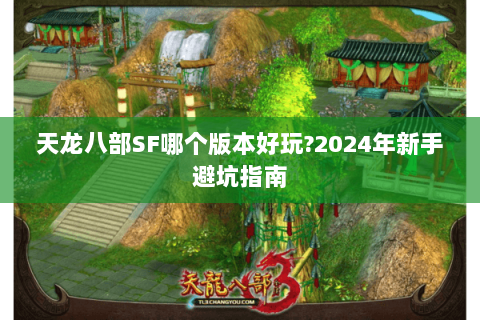 天龙八部SF哪个版本好玩?2024年新手避坑指南 天龙八部SF哪个版本好玩?2024年新手避坑指南