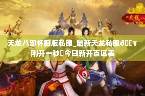 天龙八部怀旧版私服_最新天龙私服🔥刚开一秒⚡今日新开百区表 天龙八部怀旧版私服_最新天龙私服🔥刚开一秒⚡今日新开百区表