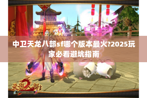 中卫天龙八部sf哪个版本最火?2025玩家必看避坑指南 中卫天龙八部sf哪个版本最火?2025玩家必看避坑指南