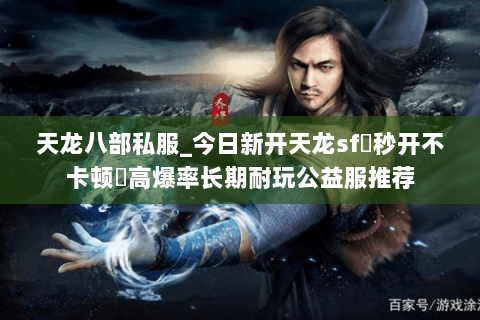 天龙八部私服_今日新开天龙sf▷秒开不卡顿◁高爆率长期耐玩公益服推荐
