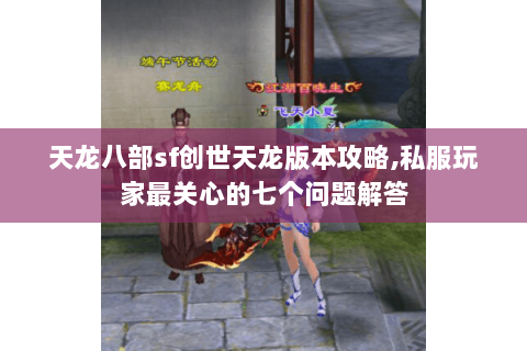 天龙八部sf创世天龙版本攻略,私服玩家最关心的七个问题解答 天龙八部sf创世天龙版本攻略,私服玩家最关心的七个问题解答