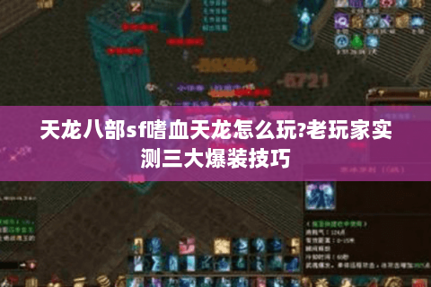 天龙八部sf嗜血天龙怎么玩?老玩家实测三大爆装技巧 天龙八部sf嗜血天龙怎么玩?老玩家实测三大爆装技巧