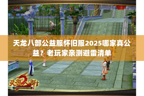 天龙八部公益服怀旧服2025哪家真公益？老玩家亲测避雷清单