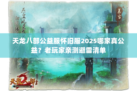 天龙八部公益服怀旧服2025哪家真公益？老玩家亲测避雷清单