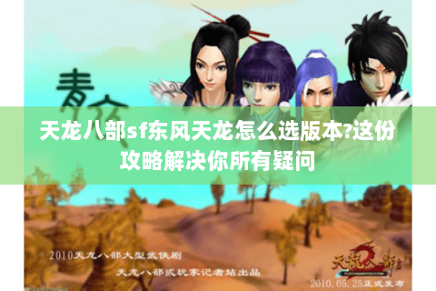 天龙八部sf东风天龙怎么选版本?这份攻略解决你所有疑问 天龙八部sf东风天龙怎么选版本?这份攻略解决你所有疑问