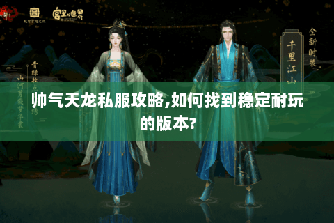 帅气天龙私服攻略,如何找到稳定耐玩的版本? 帅气天龙私服攻略,如何找到稳定耐玩的版本?