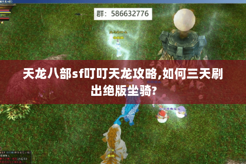 天龙八部sf叮叮天龙攻略,如何三天刷出绝版坐骑? 天龙八部sf叮叮天龙攻略,如何三天刷出绝版坐骑?