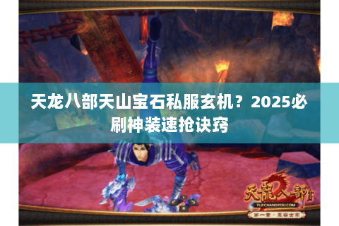 天龙八部天山宝石私服玄机?2025必刷神装速抢诀窍 天龙八部天山宝石私服玄机?2025必刷神装速抢诀窍