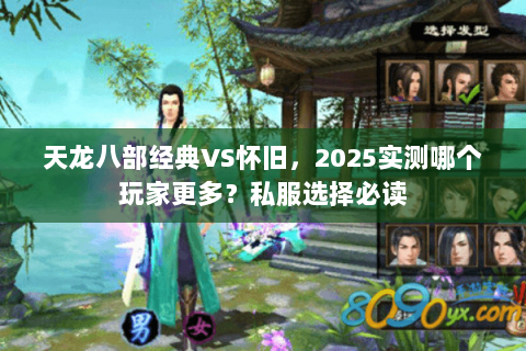 天龙八部经典VS怀旧,2025实测哪个玩家更多?私服选择必读 天龙八部经典VS怀旧,2025实测哪个玩家更多?私服选择必读